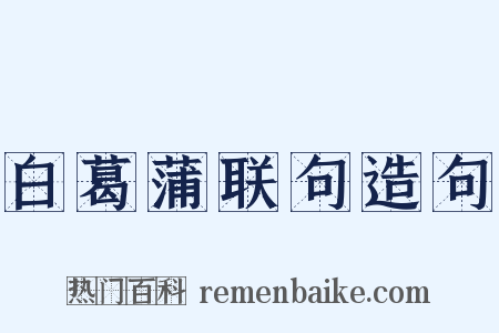 白葛蒲联句造句是什么意思的图片